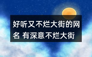 好聽又不爛大街的網名 有深意不爛大街的昵稱326個