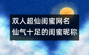 雙人超仙閨蜜網(wǎng)名 仙氣十足的閨蜜昵稱(chēng)338個(gè)