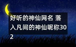 好聽(tīng)的神仙網(wǎng)名 落入凡間的神仙昵稱(chēng)302個(gè)