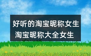 好聽(tīng)的淘寶昵稱女生 淘寶昵稱大全女生簡(jiǎn)約348個(gè)