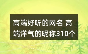 高端好聽(tīng)的網(wǎng)名 高端洋氣的昵稱310個(gè)