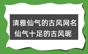 清雅仙氣的古風(fēng)網(wǎng)名 仙氣十足的古風(fēng)昵稱(chēng)289個(gè)