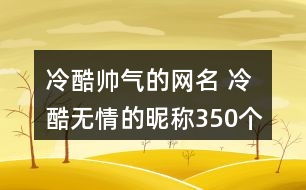 冷酷帥氣的網(wǎng)名 冷酷無(wú)情的昵稱350個(gè)