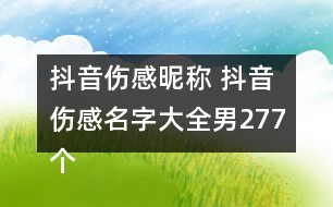 抖音傷感昵稱 抖音傷感名字大全男277個