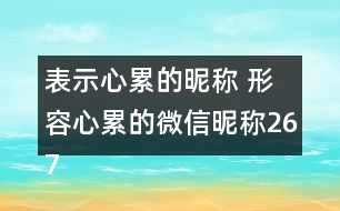 表示心累的昵稱(chēng) 形容心累的微信昵稱(chēng)267個(gè)