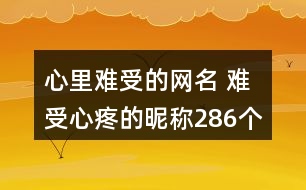 心里難受的網(wǎng)名 難受心疼的昵稱286個(gè)