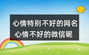 心情特別不好的網(wǎng)名 心情不好的微信昵稱286個(gè)