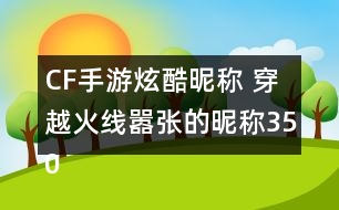 CF手游炫酷昵稱 穿越火線囂張的昵稱350個