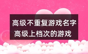 高級不重復游戲名字 高級上檔次的游戲名字282個