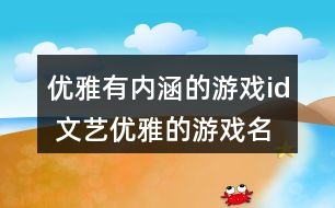 優(yōu)雅有內(nèi)涵的游戲id 文藝優(yōu)雅的游戲名字280個