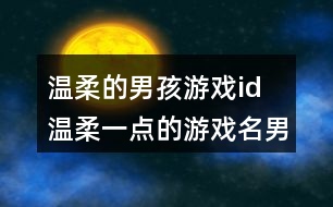 溫柔的男孩游戲id 溫柔一點的游戲名男生331個