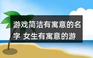 游戲簡潔有寓意的名字 女生有寓意的游戲名字343個