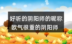 好聽的陰陽師的昵稱 歐氣很重的陰陽師名字301個