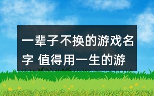 一輩子不換的游戲名字 值得用一生的游戲id266個