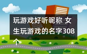 玩游戲好聽昵稱 女生玩游戲的名字308個