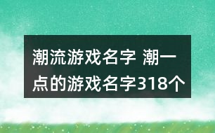 潮流游戲名字 潮一點的游戲名字318個