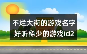 不爛大街的游戲名字 好聽稀少的游戲id298個