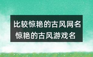 比較驚艷的古風網(wǎng)名 驚艷的古風游戲名字292個