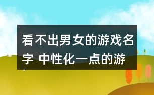 看不出男女的游戲名字 中性化一點的游戲名字300個