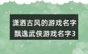 瀟灑古風(fēng)的游戲名字 飄逸武俠游戲名字357個(gè)