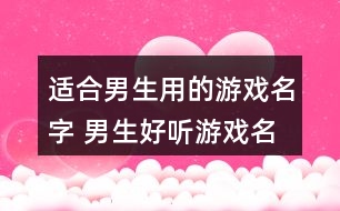 適合男生用的游戲名字 男生好聽游戲名簡(jiǎn)短317個(gè)