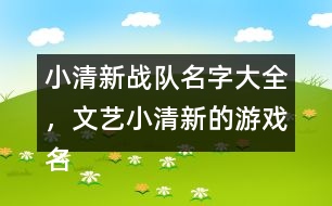 小清新戰(zhàn)隊(duì)名字大全，文藝小清新的游戲名字325個(gè)