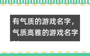 有氣質(zhì)的游戲名字，氣質(zhì)高雅的游戲名字325個