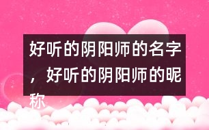 好聽的陰陽師的名字，好聽的陰陽師的昵稱276個