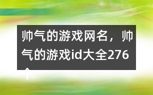 帥氣的游戲網(wǎng)名，帥氣的游戲id大全276個