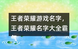 王者榮耀游戲名字，王者榮耀名字大全霸氣291個(gè)