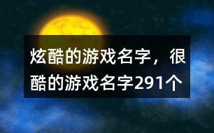 炫酷的游戲名字，很酷的游戲名字291個(gè)