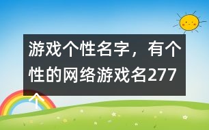 游戲個(gè)性名字，有個(gè)性的網(wǎng)絡(luò)游戲名277個(gè)