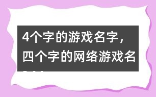 4個字的游戲名字，四個字的網(wǎng)絡(luò)游戲名344個