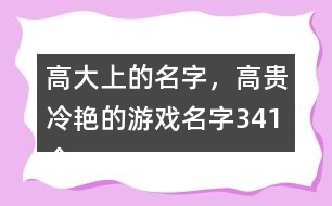 高大上的名字，高貴冷艷的游戲名字341個(gè)