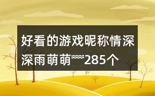 好看的游戲昵稱：情深深雨萌萌﹌285個