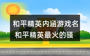 和平精英內(nèi)涵游戲名 和平精英最火的騷氣昵稱(chēng)285個(gè)