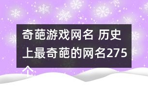 奇葩游戲網(wǎng)名 歷史上最奇葩的網(wǎng)名275個