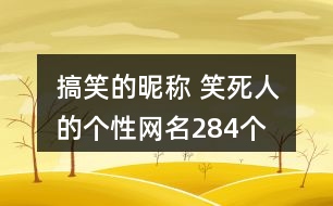 搞笑的昵稱 笑死人的個(gè)性網(wǎng)名284個(gè)