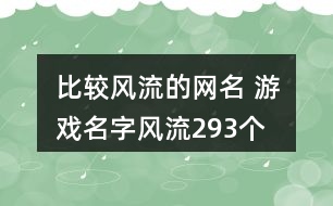 比較風流的網(wǎng)名 游戲名字風流293個