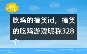 吃雞的搞笑id，搞笑的吃雞游戲昵稱328個