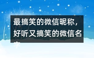 最搞笑的微信昵稱，好聽又搞笑的微信名字286個(gè)