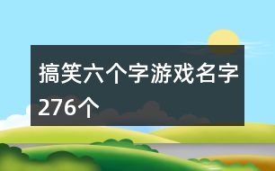 搞笑六個字游戲名字276個