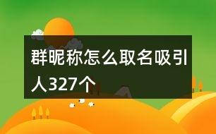 群昵稱怎么取名吸引人327個