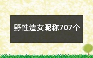 野性渣女昵稱(chēng)707個(gè)