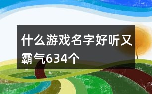 什么游戲名字好聽又霸氣634個