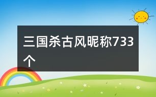 三國(guó)殺古風(fēng)昵稱(chēng)733個(gè)