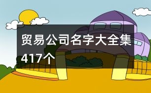 貿(mào)易公司名字大全集417個