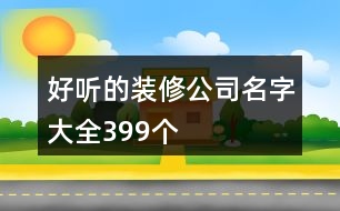 好聽的裝修公司名字大全399個(gè)