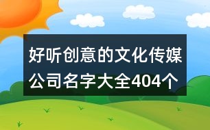 好聽創(chuàng)意的文化傳媒公司名字大全404個