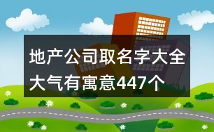 地產(chǎn)公司取名字大全大氣有寓意447個